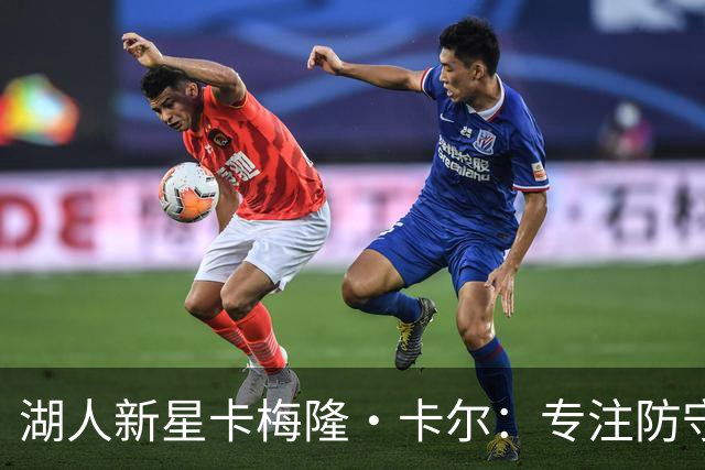 湖人新星卡梅隆·卡尔：专注防守是我在场上的首要任务