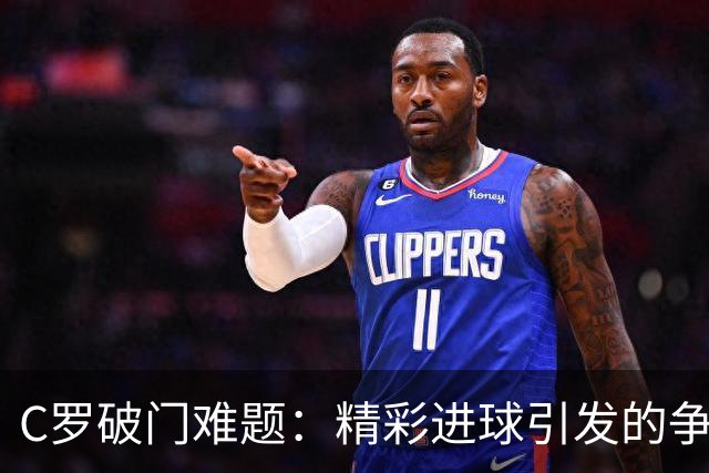 C罗破门难题：精彩进球引发的争议与荣耀